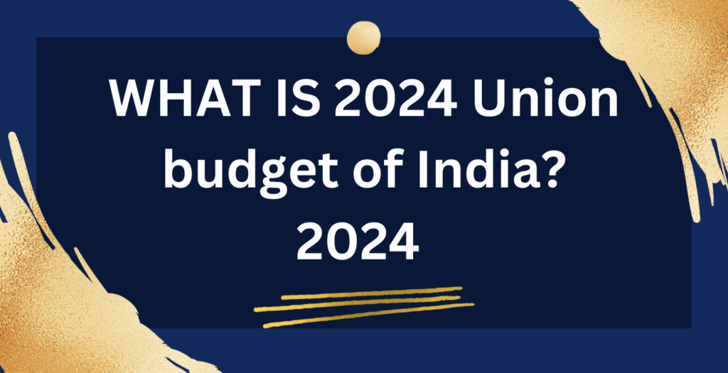 WHAT IS 2024 Union budget of India?